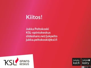 Kiitos!
Jukka Peltokoski
KSL-opintokeskus
slideshare.net/jukpelto
jukka.peltokoski@ksl.fi
 