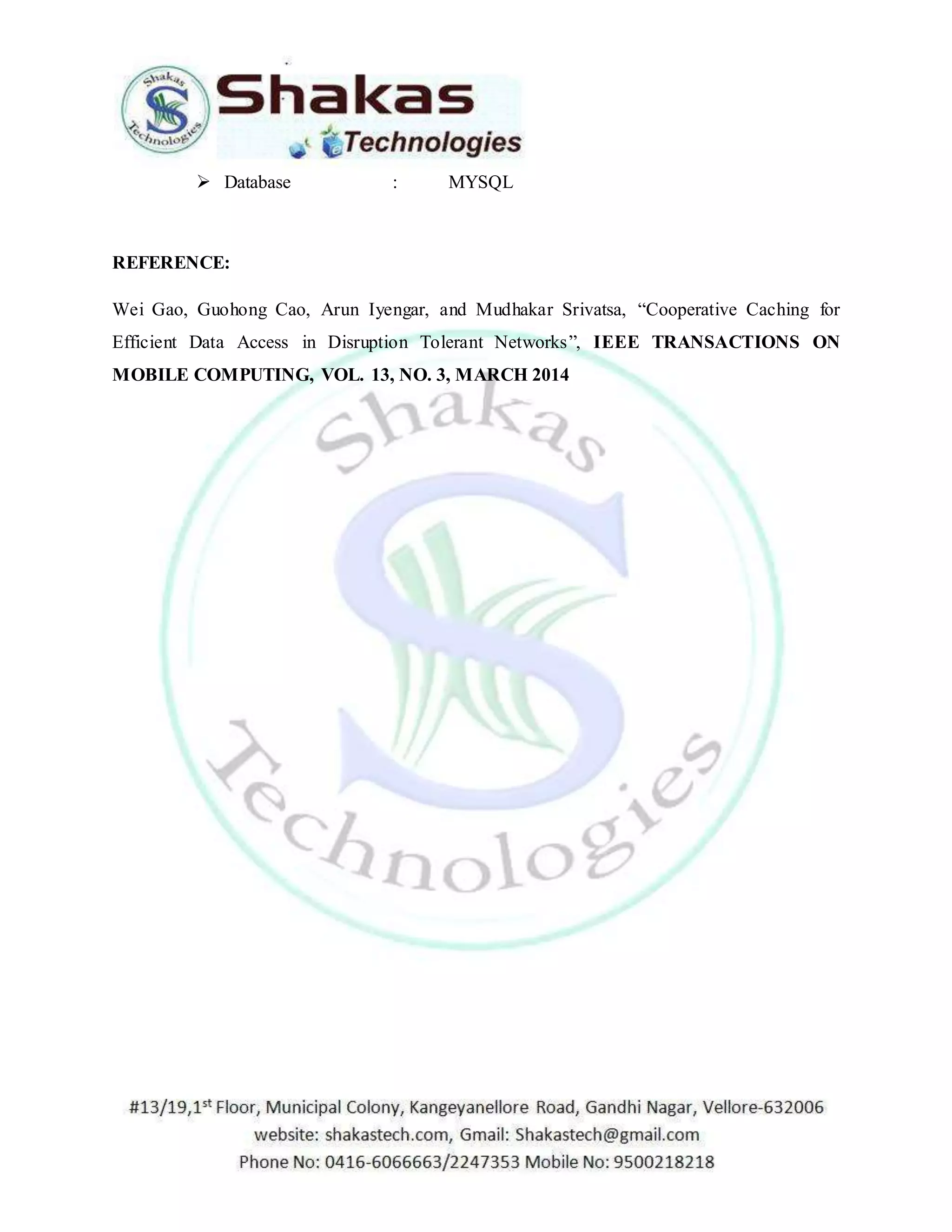  Database : MYSQL 
REFERENCE: 
Wei Gao, Guohong Cao, Arun Iyengar, and Mudhakar Srivatsa, “Cooperative Caching for 
Efficient Data Access in Disruption Tolerant Networks”, IEEE TRANSACTIONS ON 
MOBILE COMPUTING, VOL. 13, NO. 3, MARCH 2014 
