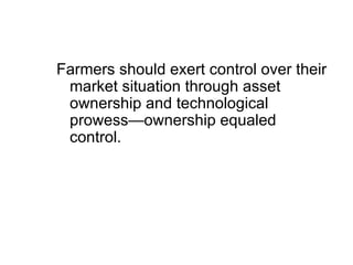 Farmers should exert control over their market situation through asset ownership and technological prowess—ownership equaled control.  