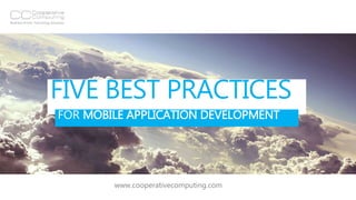 FIVE BEST PRACTICES
FOR MOBILE APPLICATION DEVELOPMENT
www.cooperativecomputing.com
 