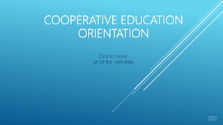 COOPERATIVE EDUCATION
ORIENTATION
Updated
01/06/17
Click to move
on to the next slide.
 