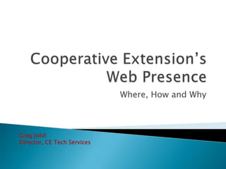 Cooperative Extension’s Web Presence,[object Object],Where, How and Why,[object Object],Greg Johll,[object Object],Director, CE Tech Services,[object Object]