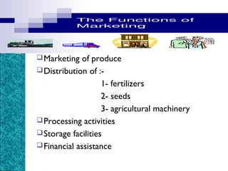 FUNCTIONS & PROGRESS
 Marketing

of produce
 Distribution of :1- fertilizers
2- seeds
3- agricultural machinery
 Processing activities
 Storage facilities
 Financial assistance

 