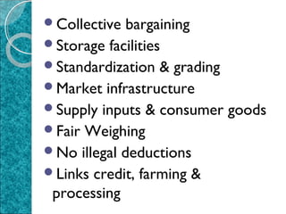 Collective

bargaining
Storage facilities
Standardization & grading
Market infrastructure
Supply inputs & consumer goods
Fair Weighing
No illegal deductions
Links credit, farming &
processing

 