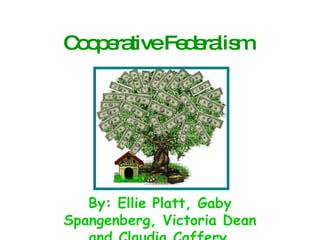 Cooperative Federalism   By: Ellie Platt, Gaby Spangenberg, Victoria Dean and Claudia Caffery   