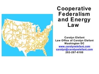 Cooperative Federalism and Energy Law  Carolyn Elefant Law Office of Carolyn Elefant Washington DC www.carolynelefant.com [email_address] 202-297-6100 