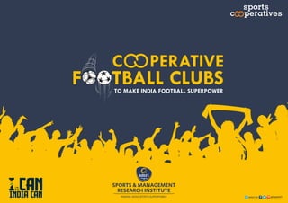 FOOTBALL CLUBS
C PERATIVE
TO MAKE INDIA FOOTBALL SUPERPOWER
SPORTS & MANAGEMENT
RESEARCH INSTITUTE
MAKING INDIA SPORTS SUPERPOWER
sports
c peratives
 