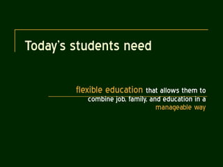 Today’s students need  flexible education  that allows them to combine job, family, and education in a  manageable way 