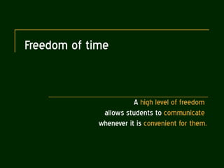 Freedom of time A  high level of freedom   allows students to  communicate  whenever it is  convenient for them. 