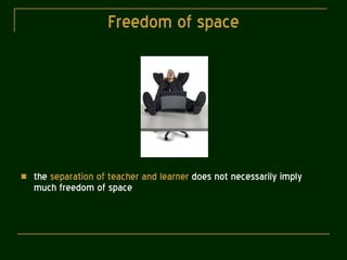 Freedom of space the  separation of teacher and learner  does not necessarily imply much freedom of space 