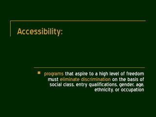 Accessibility: programs  that aspire to a high level of freedom must  eliminate discrimination  on the basis of social class, entry qualifications, gender, age, ethnicity, or occupation 