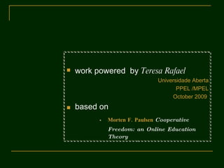 work powered  by  Teresa Rafael Universidade Aberta PPEL /MPEL October 2009   based on   Morten F. Paulsen   Cooperative Freedom: an Online Education Theory Images :  Adobe photoshop Powered by Google 