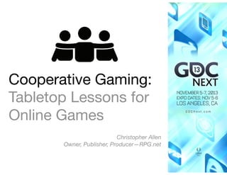 Cooperative Gaming:
Tabletop Lessons for
Online Games

 
Christopher Allen 
Owner, Publisher, Producer—RPG.net

!1

 