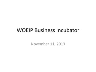 WOEIP Business Incubator
November 11, 2013

 