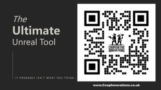 The
Ultimate
Unreal Tool
I T P R O B A B LY I S N ’ T W H AT Y O U T H I N K …
www.CoopInnovations.co.uk
 