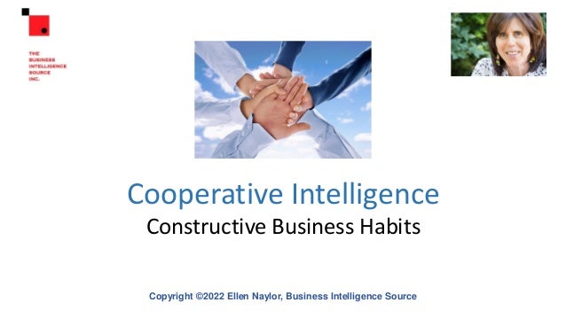 Cooperative Intelligence
Constructive Business Habits
Copyright ©2022 Ellen Naylor, Business Intelligence Source
 