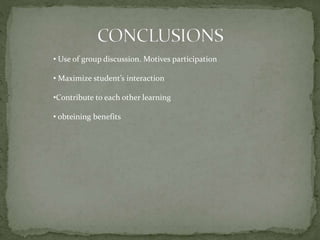 • Use of group discussion. Motives participation
• Maximize student’s interaction
•Contribute to each other learning
• obteining benefits

 