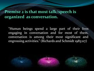 “Human beings spend a large part of their lives
engaging in conversation and for most of them,
conversation is among their most significant and
engrossing activities.” (Richards and Schmidt 1983:117)
 