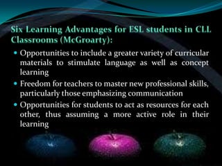  Opportunities to include a greater variety of curricular
  materials to stimulate language as well as concept
  learning
 Freedom for teachers to master new professional skills,
  particularly those emphasizing communication
 Opportunities for students to act as resources for each
  other, thus assuming a more active role in their
  learning
 
