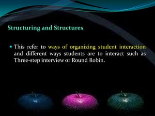  This refer to ways of organizing student interaction
 and different ways students are to interact such as
 Three-step interview or Round Robin.
 