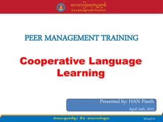 PEER MANAGEMENT TRAINING
Cooperative Language
Learning
Presented by: HAN Piseth
April 24th, 2015
 