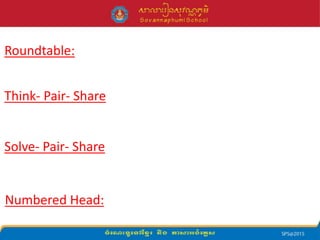 Roundtable:
Think- Pair- Share
Solve- Pair- Share
Numbered Head:
 