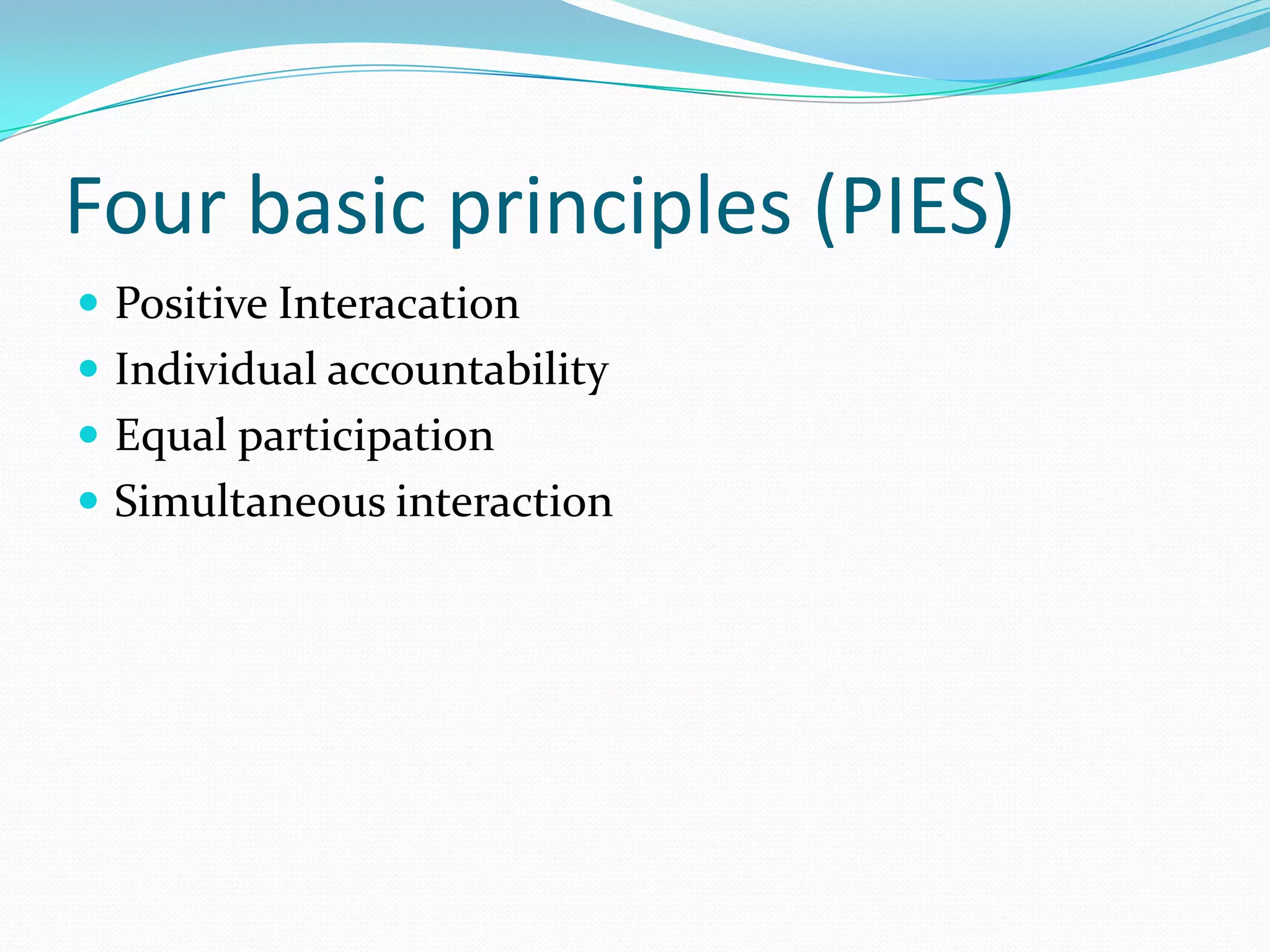 Four basic principles (PIES)
 Positive Interacation
 Individual accountability
 Equal participation
 Simultaneous interaction
 