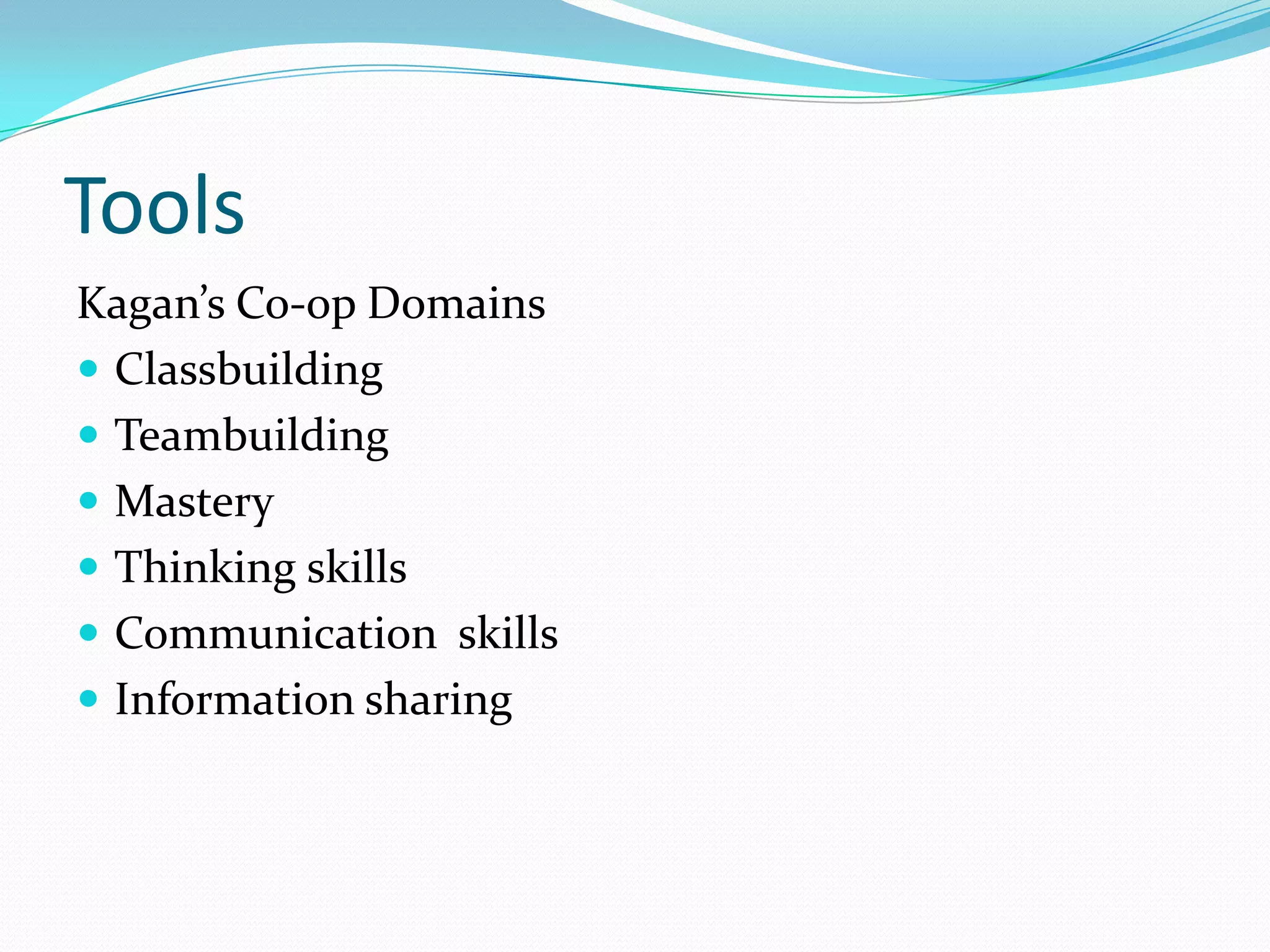 Tools
Kagan’s Co-op Domains
 Classbuilding
 Teambuilding
 Mastery
 Thinking skills
 Communication skills
 Information sharing
 