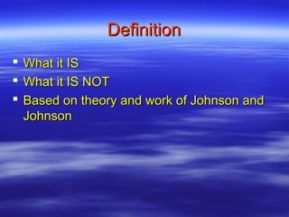 Definition
   What it IS
   What it IS NOT
   Based on theory and work of Johnson and
    Johnson
 