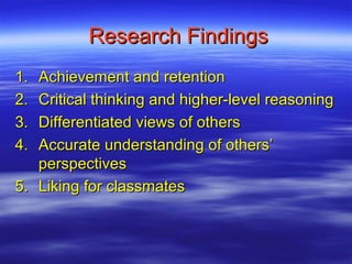 Research Findings
1. Achievement and retention
2. Critical thinking and higher-level reasoning
3. Differentiated views of others
4. Accurate understanding of others’
   perspectives
5. Liking for classmates
 