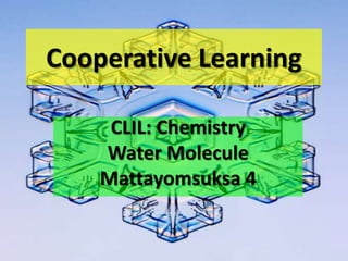Cooperative Learning

     CLIL: Chemistry
    Water Molecule
    Mattayomsuksa 4
 