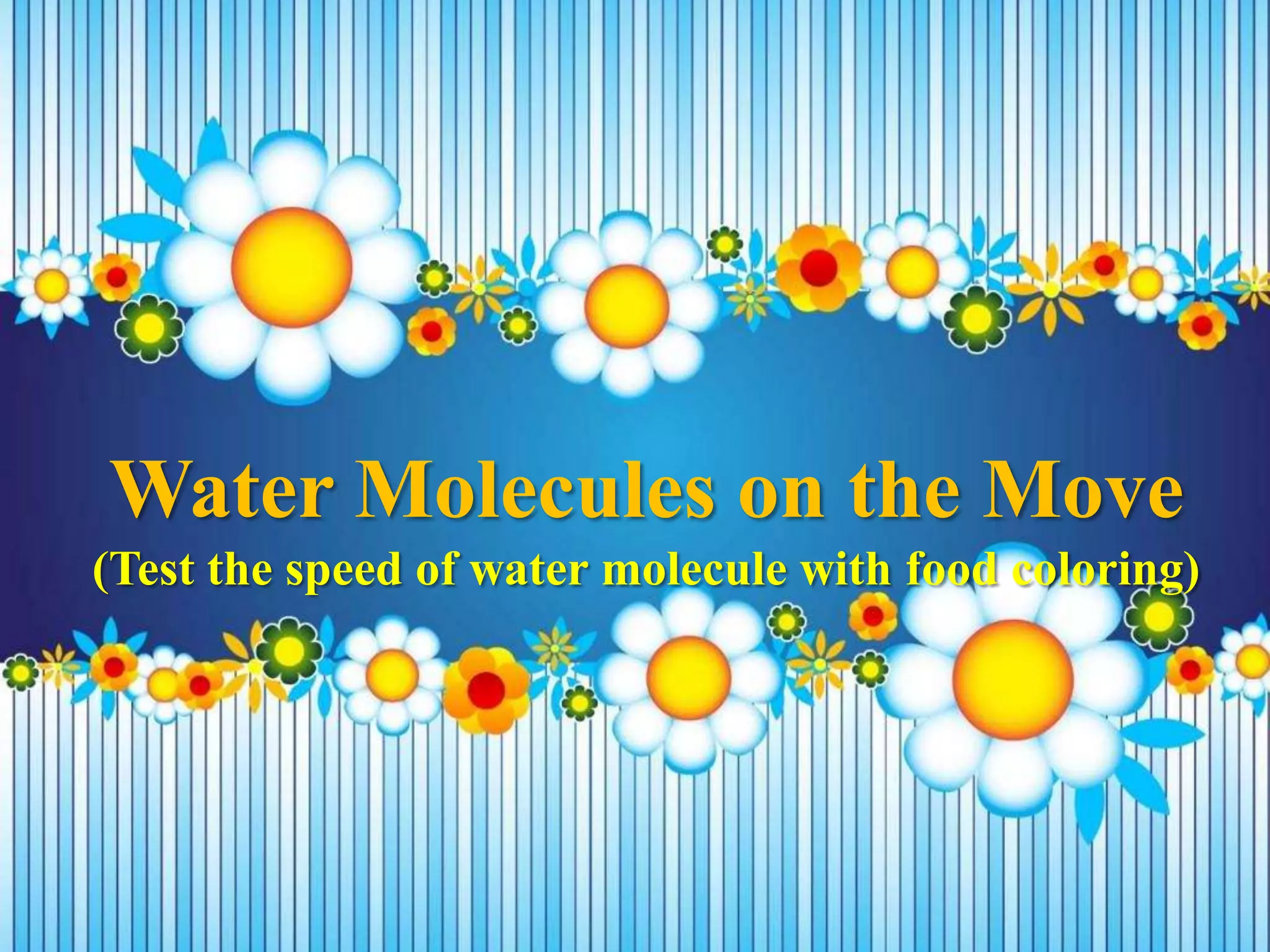 Water Molecules on the Move
(Test the speed of water molecule with food coloring)
 