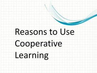 Reasons to Use
Cooperative
Learning
 