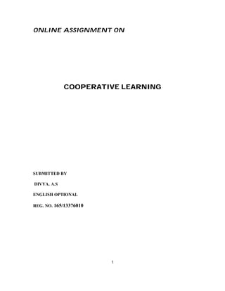 ONLINE ASSIGNMENT ON 
COOPERATIVE LEARNING 
SUBMITTED BY 
DIVYA. A.S 
ENGLISH OPTIONAL 
REG. NO. 165/13376010 
1 
 