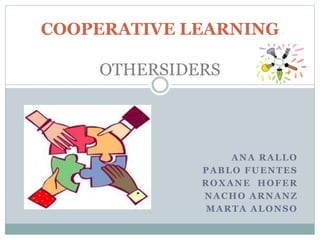 ANA RALLO
PABLO FUENTES
ROXANE HOFER
NACHO ARNANZ
MARTA ALONSO
COOPERATIVE LEARNING
OTHERSIDERS
 