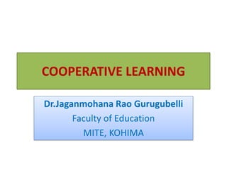 COOPERATIVE LEARNING
Dr.Jaganmohana Rao Gurugubelli
Faculty of Education
MITE, KOHIMA
 