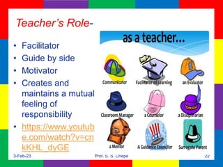 Teacher’s Role-
• Facilitator
• Guide by side
• Motivator
• Creates and
maintains a mutual
feeling of
responsibility
• htt...