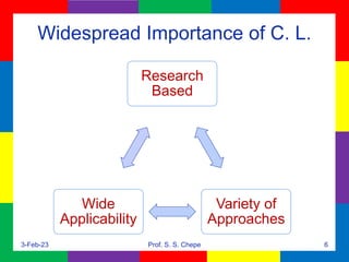 Widespread Importance of C. L.
Research
Based
Variety of
Approaches
Wide
Applicability
3-Feb-23 Prof. S. S. Chepe 6
 