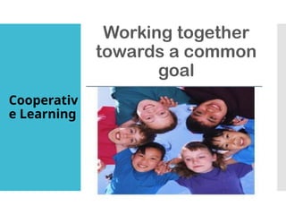 Cooperativ
e Learning
Working together
towards a common
goal
 