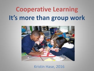 Kristin Hase, 2016
Cooperative Learning
It’s more than group work
 