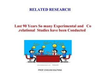RELATED RESEARCH

Last 90 Years So many Experimental and Co
.relational Studies have been Conducted

PROF.CHAVAN KALPANA

 