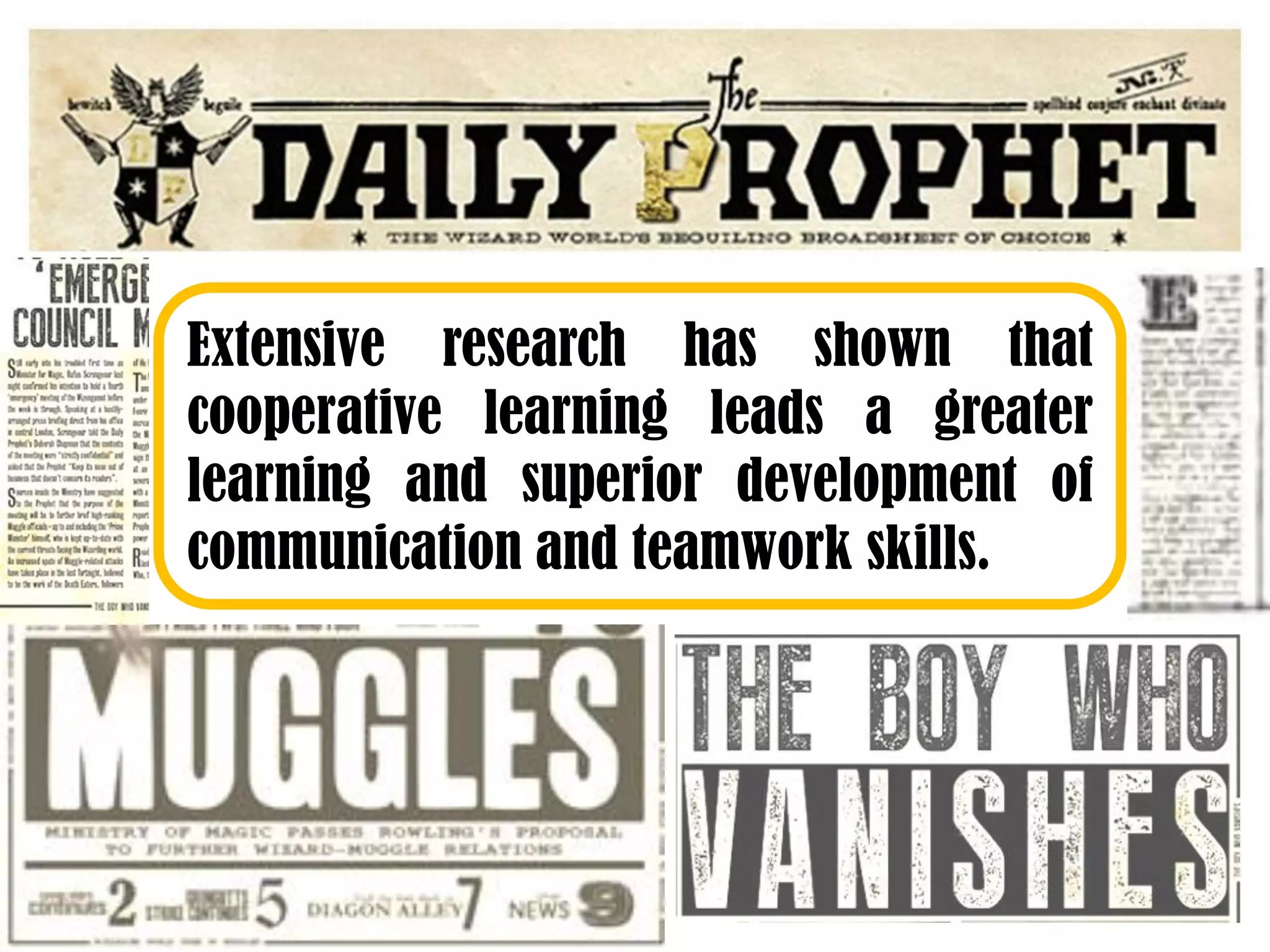 Extensive research has shown that
cooperative learning leads a greater
learning and superior development of
communication and teamwork skills.
 