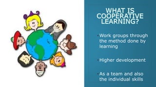 • Work groups through
the method done by
learning
• Higher development
• As a team and also
the individual skills
 