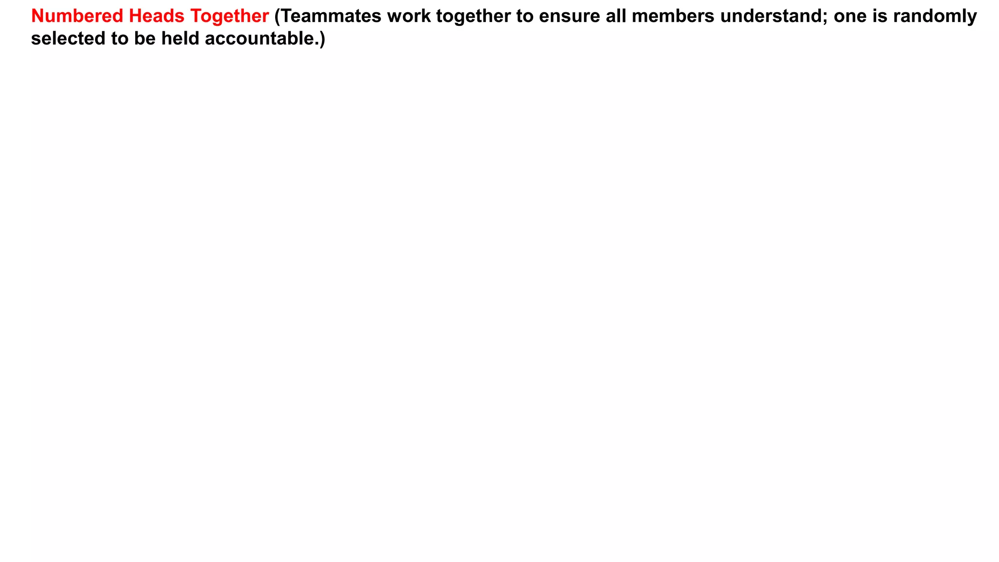 Numbered Heads Together (Teammates work together to ensure all members understand; one is randomly
selected to be held accountable.)
 