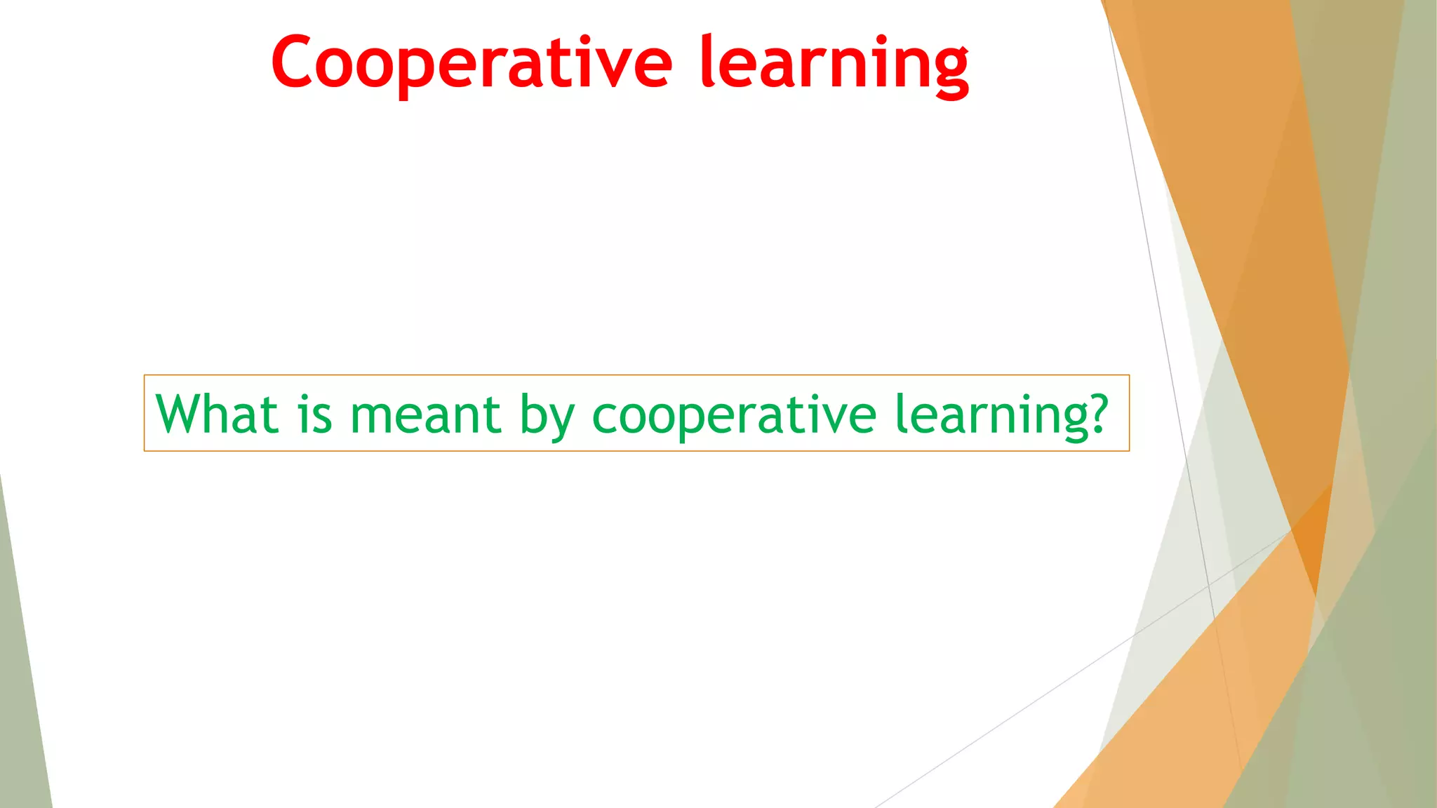 Cooperative learning
What is meant by cooperative learning?
 