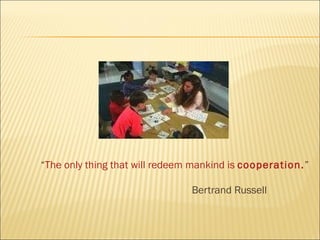 “ The only thing that will redeem mankind is  cooperation . ”   Bertrand Russell  