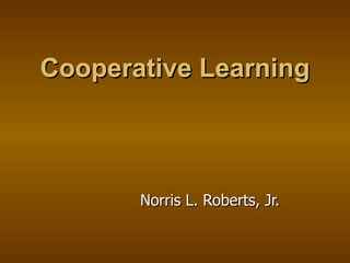 Cooperative Learning Norris L. Roberts, Jr. 