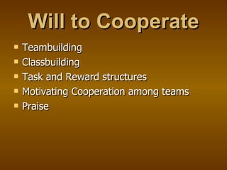 Will to Cooperate Teambuilding Classbuilding Task and Reward structures Motivating Cooperation among teams Praise 