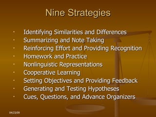 Nine Strategies Identifying Similarities and Differences Summarizing and Note Taking Reinforcing Effort and Providing Recognition Homework and Practice Nonlinguistic Representations Cooperative Learning Setting Objectives and Providing Feedback Generating and Testing Hypotheses Cues, Questions, and Advance Organizers 