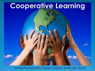 Cooperative Learning  Jamie Farnsworth, Karen Saxton & Nicole Teran 